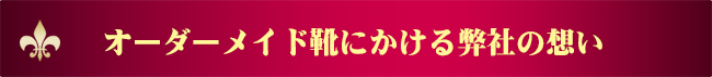 オーダーメイド靴にかける弊社の想い